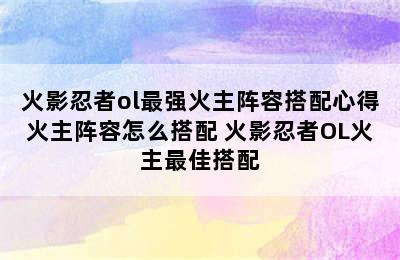 火影忍者ol最强火主阵容搭配心得火主阵容怎么搭配 火影忍者OL火主最佳搭配